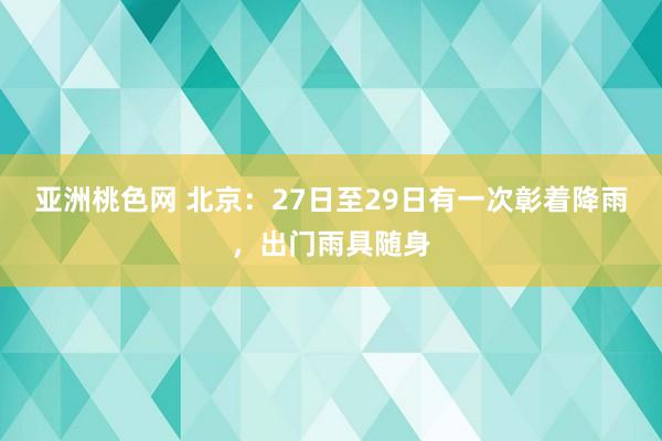亚洲桃色网 北京:27日至29日有一次彰着降雨,出门雨具随身