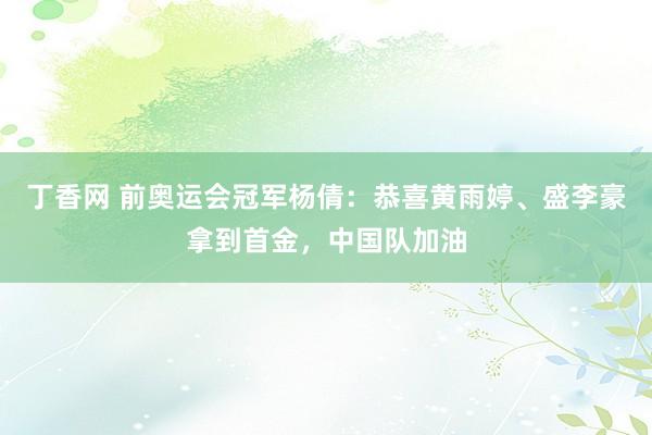 丁香网 前奥运会冠军杨倩:恭喜黄雨婷、盛李豪拿到首金,中国队加油
