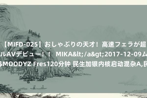 【MIFD-025】おしゃぶりの天才!高速フェラが超ヤバイ即尺黒ギャルAVデビュー!! MIKA</a>2017-12-09ムーディーズ&$MOODYZ Fres120分钟 民生加银内核启动混杂A,民生加银内核启动混杂C: 民生加银内核启动混杂型证券投资基金基金司理变更公告