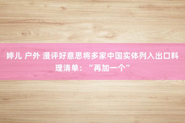 婷儿 户外 漫评好意思将多家中国实体列入出口料理清单：“再加一个”