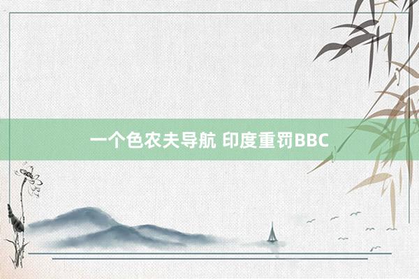 一个色农夫导航 印度重罚BBC