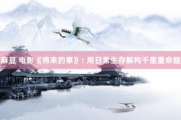 麻豆 电影《将来的事》: 用日常生存解构千里重命题