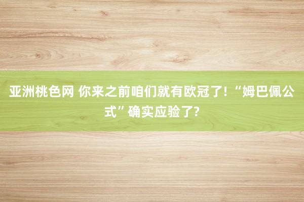 亚洲桃色网 你来之前咱们就有欧冠了! “姆巴佩公式”确实应验了?