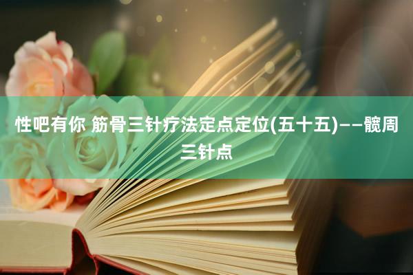 性吧有你 筋骨三针疗法定点定位(五十五)——髋周三针点