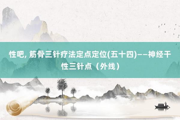 性吧， 筋骨三针疗法定点定位(五十四)——神经干性三针点（外线）