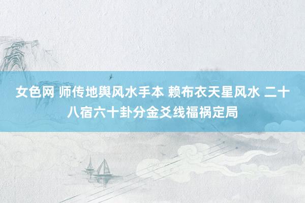 女色网 师传地舆风水手本 赖布衣天星风水 二十八宿六十卦分金爻线福祸定局